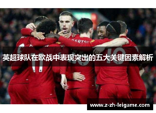 英超球队在欧战中表现突出的五大关键因素解析 英超球队在欧战中表现突出的五大关键因素解析