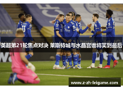 英超第21轮焦点对决 莱斯特城与水晶宫谁将笑到最后