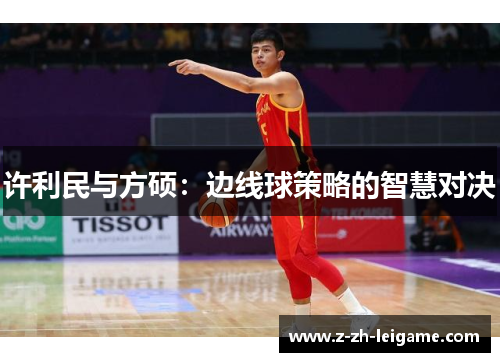 许利民与方硕：边线球策略的智慧对决