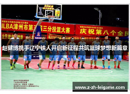 赵健博携手辽宁铁人开启新征程共筑篮球梦想新篇章