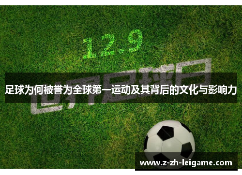 足球为何被誉为全球第一运动及其背后的文化与影响力 足球为何被誉为全球第一运动及其背后的文化与影响力