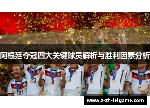 阿根廷夺冠四大关键球员解析与胜利因素分析