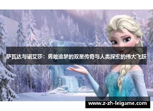 萨瓦达与诺艾莎:勇敢追梦的双星传奇与人类探索的伟大飞跃 萨瓦达与诺艾莎:勇敢追梦的双星传奇与人类探索的伟大飞跃