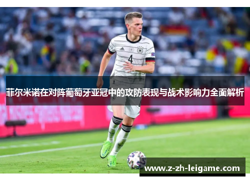 菲尔米诺在对阵葡萄牙亚冠中的攻防表现与战术影响力全面解析