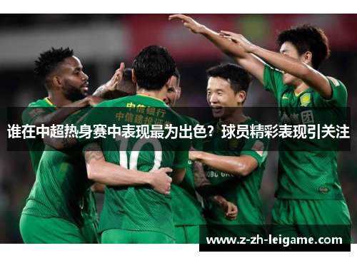谁在中超热身赛中表现最为出色？球员精彩表现引关注