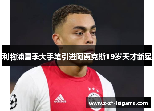 利物浦夏季大手笔引进阿贾克斯19岁天才新星 利物浦夏季大手笔引进阿贾克斯19岁天才新星