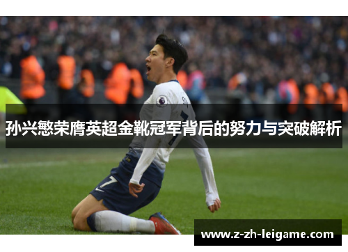 孙兴慜荣膺英超金靴冠军背后的努力与突破解析 孙兴慜荣膺英超金靴冠军背后的努力与突破解析