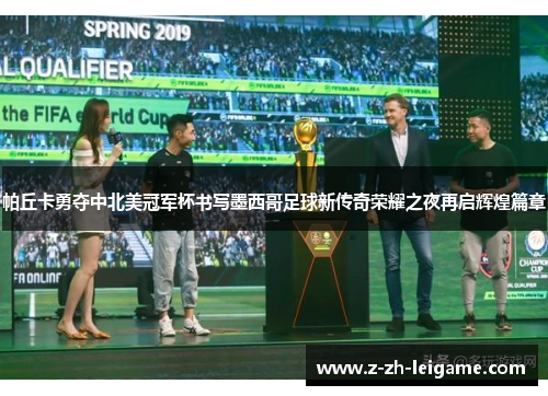 帕丘卡勇夺中北美冠军杯书写墨西哥足球新传奇荣耀之夜再启辉煌篇章