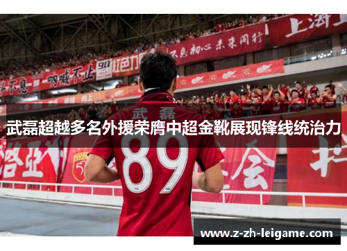 武磊超越多名外援荣膺中超金靴展现锋线统治力 武磊超越多名外援荣膺中超金靴展现锋线统治力