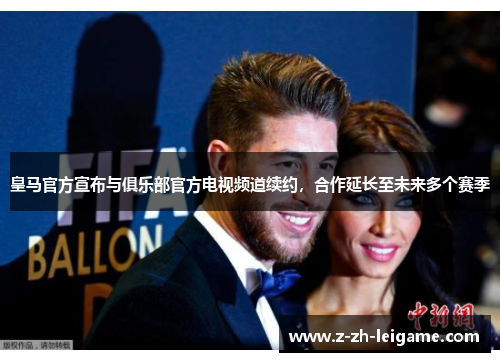 皇马官方宣布与俱乐部官方电视频道续约,合作延长至未来多个赛季 皇马官方宣布与俱乐部官方电视频道续约,合作延长至未来多个赛季