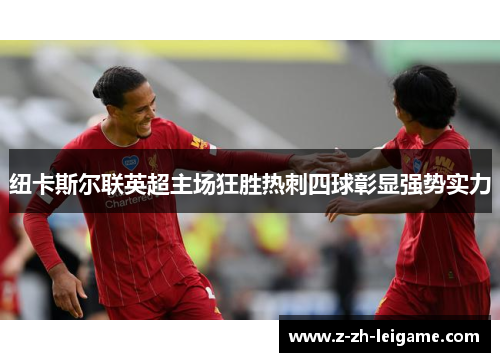 纽卡斯尔联英超主场狂胜热刺四球彰显强势实力 纽卡斯尔联英超主场狂胜热刺四球彰显强势实力