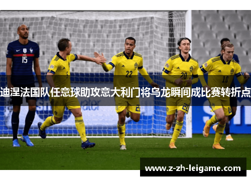 迪涅法国队任意球助攻意大利门将乌龙瞬间成比赛转折点