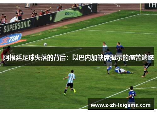 阿根廷足球失落的背后：以巴内加缺席揭示的痛苦遗憾