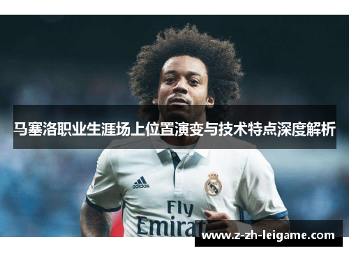 马塞洛职业生涯场上位置演变与技术特点深度解析