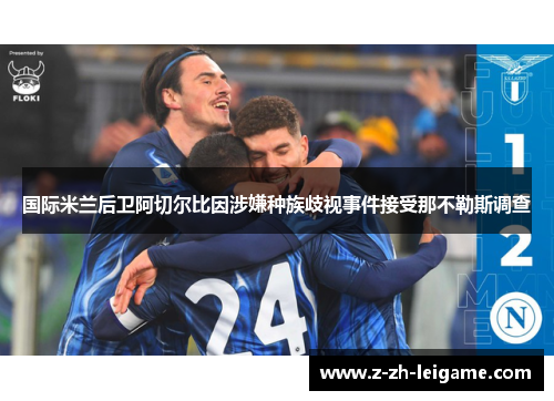 国际米兰后卫阿切尔比因涉嫌种族歧视事件接受那不勒斯调查 国际米兰后卫阿切尔比因涉嫌种族歧视事件接受那不勒斯调查