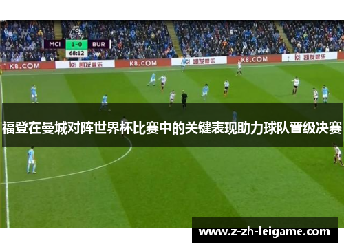 福登在曼城对阵世界杯比赛中的关键表现助力球队晋级决赛 福登在曼城对阵世界杯比赛中的关键表现助力球队晋级决赛