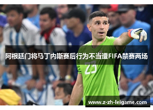 阿根廷门将马丁内斯赛后行为不当遭FIFA禁赛两场 阿根廷门将马丁内斯赛后行为不当遭FIFA禁赛两场