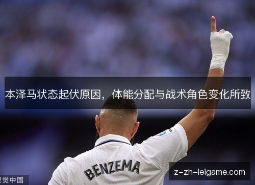 本泽马状态起伏原因，体能分配与战术角色变化所致